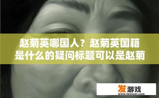 赵菊英哪国人？赵菊英国籍是什么的疑问标题可以是赵菊英国籍国别是什么？