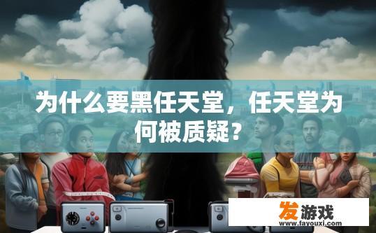 为什么要黑任天堂，任天堂为何被质疑？