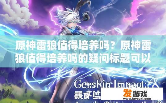 原神雷狼值得培养吗？原神雷狼值得培养吗的疑问标题可以是，原神雷狼角色培养推荐