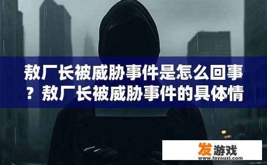 敖厂长被威胁事件是怎么回事？敖厂长被威胁事件的具体情况如何？