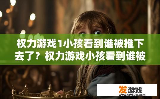 权力游戏1小孩看到谁被推下去了？权力游戏小孩看到谁被推下去了？疑问标题建议？