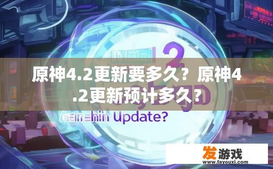 原神4.2更新要多久？原神4.2更新预计多久？