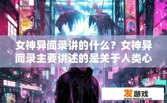 女神异闻录讲的什么？女神异闻录主要讲述的是关于人类心理和情感的神秘故事吗？