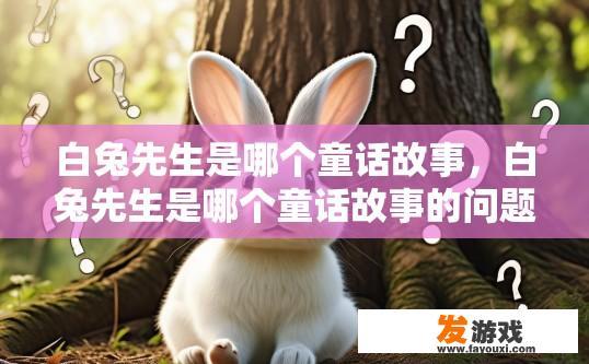 白兔先生是哪个童话故事，白兔先生是哪个童话故事的问题，可以生成哪些疑问标题？
