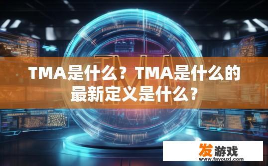 TMA是什么？TMA是什么的最新定义是什么？