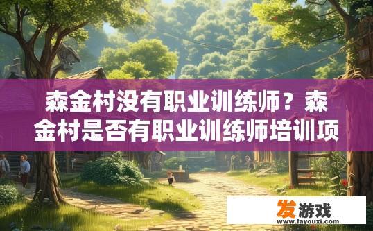 森金村没有职业训练师？森金村是否有职业训练师培训项目不明确，您对这方面的信息感兴趣可以进一步了解。