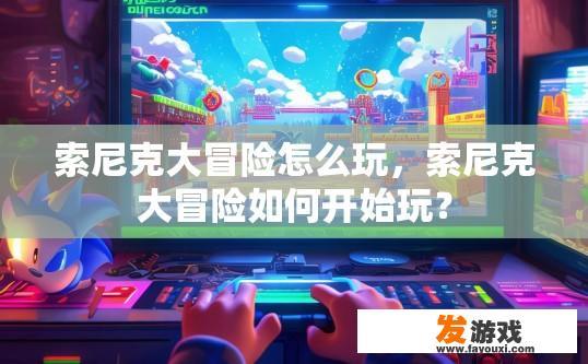 索尼克大冒险怎么玩，索尼克大冒险如何开始玩？