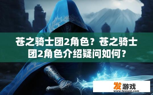 苍之骑士团2角色？苍之骑士团2角色介绍疑问如何？