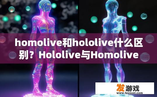 homolive和hololive什么区别？Hololive与Homolive的区别是什么？
