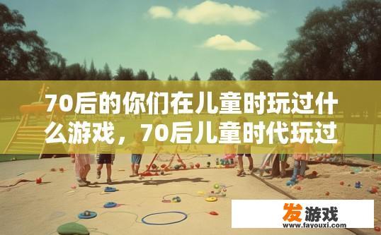 70后的你们在儿童时玩过什么游戏，70后儿童时代玩过的游戏有哪些？