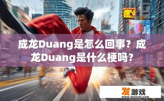 成龙Duang是怎么回事？成龙Duang是什么梗吗？