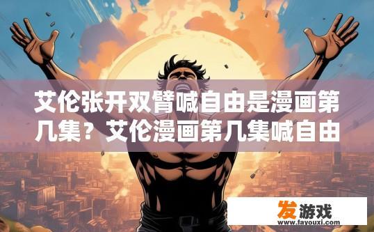 艾伦张开双臂喊自由是漫画第几集？艾伦漫画第几集喊自由引发疑问？