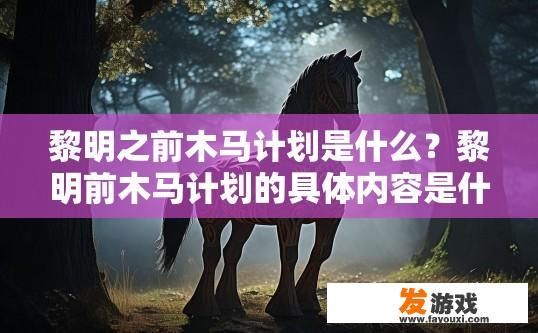 黎明之前木马计划是什么？黎明前木马计划的具体内容是什么？