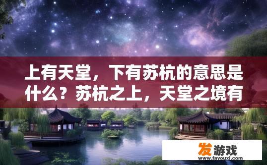 上有天堂，下有苏杭的意思是什么？苏杭之上，天堂之境有何独特之处？