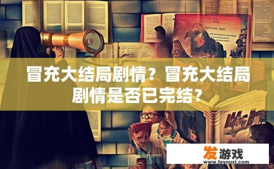 冒充大结局剧情？冒充大结局剧情是否已完结？