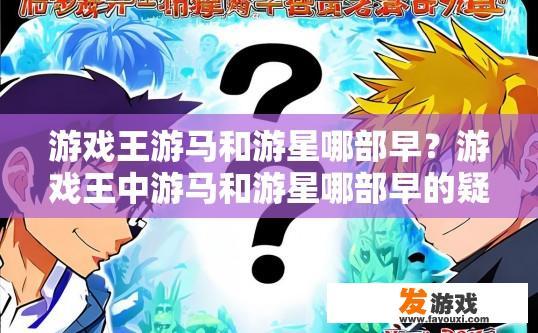 游戏王游马和游星哪部早？游戏王中游马和游星哪部早的疑问标题可以是游马和游星哪一部最早登场？