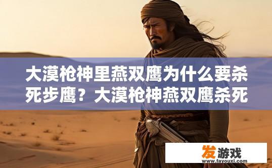 大漠枪神里燕双鹰为什么要杀死步鹰？大漠枪神燕双鹰杀死步鹰的原因是什么？