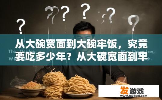 从大碗宽面到大碗牢饭，究竟要吃多少年？从大碗宽面到牢饭，需要经历多少年？的疑问标题可以是哪些？