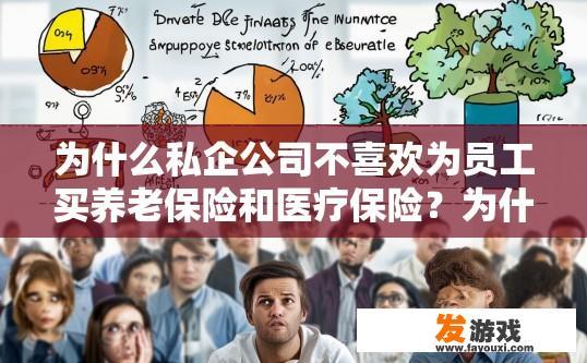 为什么私企公司不喜欢为员工买养老保险和医疗保险？为什么私企更注重为员工提供其他福利待遇，而不一定包括养老保险和医疗保险？