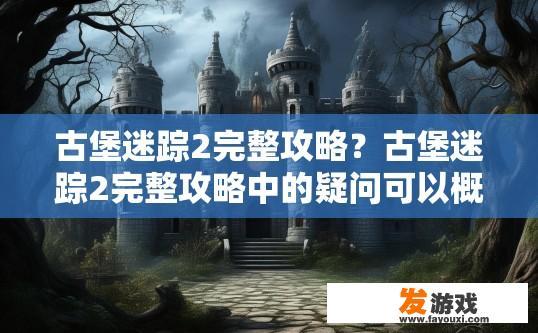 古堡迷踪2完整攻略？古堡迷踪2完整攻略中的疑问可以概括为，古堡迷踪2有哪些重要内容和亮点？