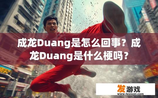 成龙Duang是怎么回事？成龙Duang是什么梗吗？