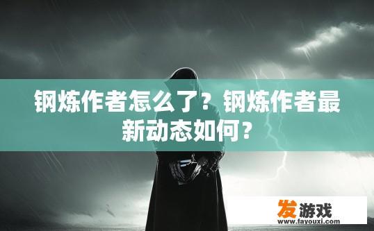 钢炼作者怎么了？钢炼作者最新动态如何？