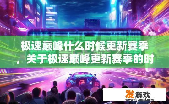 极速巅峰什么时候更新赛季，关于极速巅峰更新赛季的时间疑问，可以关注游戏官方公告。
