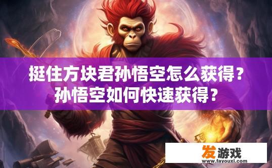 挺住方块君孙悟空怎么获得？孙悟空如何快速获得？