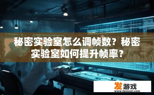 秘密实验室怎么调帧数？秘密实验室如何提升帧率？