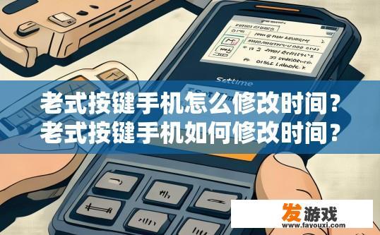 老式按键手机怎么修改时间？老式按键手机如何修改时间？