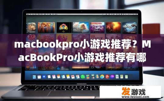 macbookpro小游戏推荐？MacBookPro小游戏推荐有哪些热门选择？