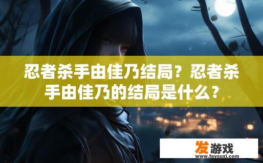 忍者杀手由佳乃结局？忍者杀手由佳乃的结局是什么？
