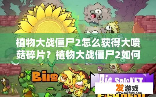 植物大战僵尸2怎么获得大喷菇碎片？植物大战僵尸2如何获得大喷菇碎片？