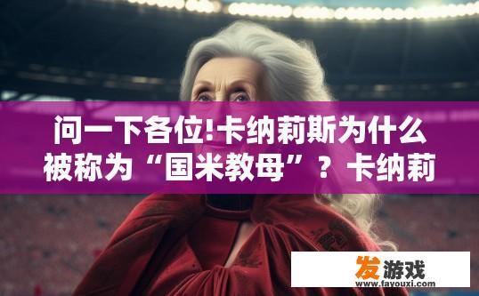 问一下各位!卡纳莉斯为什么被称为“国米教母”？卡纳莉斯被称为国米教母的原因是什么？