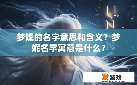 梦妮的名字意思和含义？梦妮名字寓意是什么？