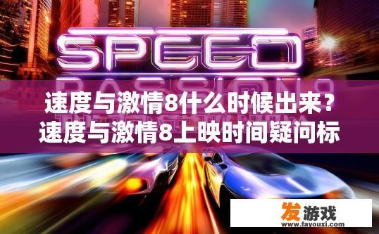 速度与激情8什么时候出来？速度与激情8上映时间疑问标题建议