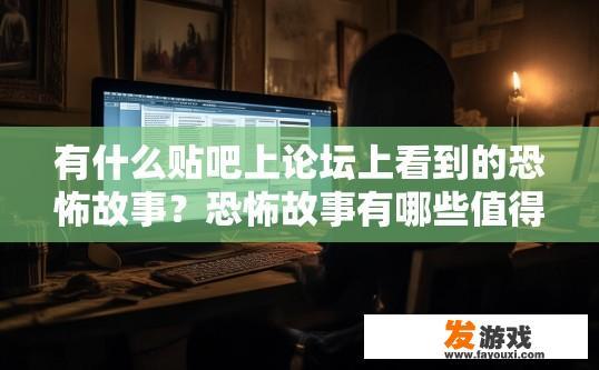 有什么贴吧上论坛上看到的恐怖故事？恐怖故事有哪些值得关注？