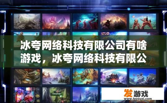 冰夸网络科技有限公司有啥游戏，冰夸网络科技有限公司的游戏业务有哪些特点？