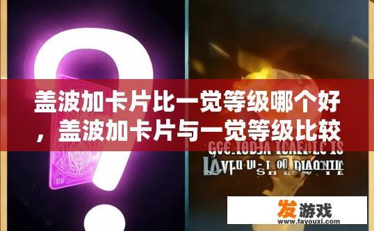 盖波加卡片比一觉等级哪个好，盖波加卡片与一觉等级比较，哪个更胜一筹？疑问标题建议是什么？