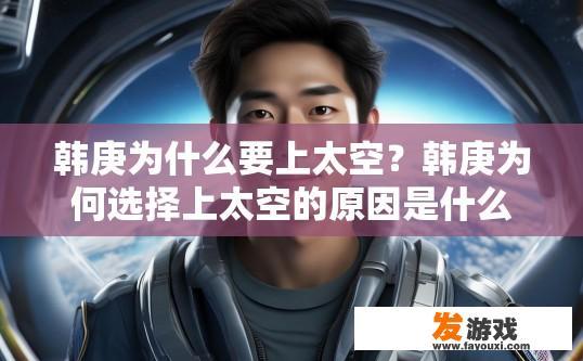 韩庚为什么要上太空？韩庚为何选择上太空的原因是什么？