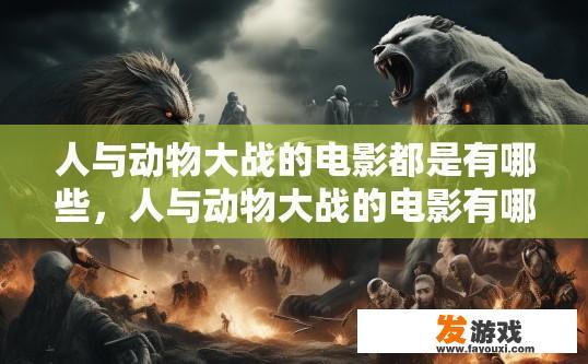 人与动物大战的电影都是有哪些，人与动物大战的电影有哪些类型的疑问标题是？