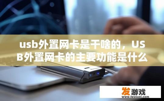 usb外置网卡是干啥的，USB外置网卡的主要功能是什么？