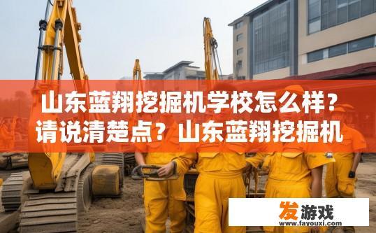 山东蓝翔挖掘机学校怎么样？请说清楚点？山东蓝翔挖掘机学校评价如何？