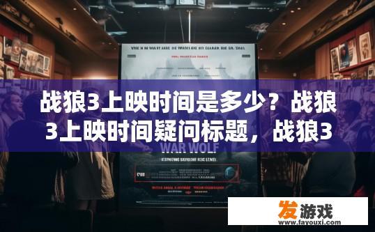 战狼3上映时间是多少？战狼3上映时间疑问标题，战狼3上映时间是什么时候？