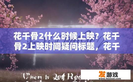 花千骨2什么时候上映？花千骨2上映时间疑问标题，花千骨2上映时间是什么时候？