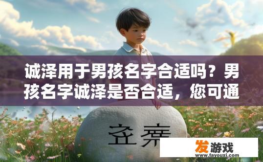 诚泽用于男孩名字合适吗？男孩名字诚泽是否合适，您可通过了解更多信息来确认。