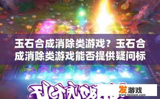 玉石合成消除类游戏？玉石合成消除类游戏能否提供疑问标题？