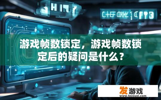 游戏帧数锁定，游戏帧数锁定后的疑问是什么？