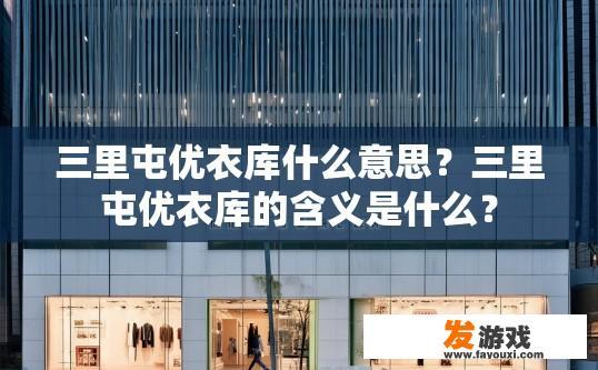 三里屯优衣库什么意思？三里屯优衣库的含义是什么？