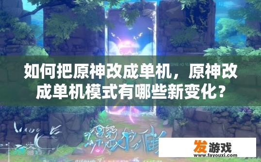 如何把原神改成单机，原神改成单机模式有哪些新变化？